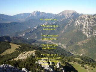 Hi apareixen:
• Personatges
històrics.
• Personatges
llegendaris.
• Personatges
fantàstics.
• El paisatge
pirinenc es descrit
d’una manera
meravellosa.
 