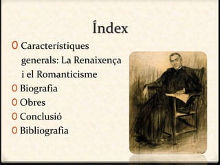 Índex
0 Característiques
generals: La Renaixença
i el Romanticisme
0 Biografia
0 Obres
0 Conclusió
0 Bibliografia
 