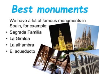 Best monuments
We have a lot of famous monuments in
Spain, for example:
• Sagrada Familia
• La Giralda
• La alhambra
• El acueducto
 