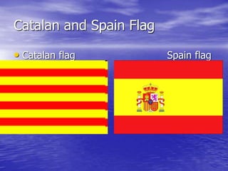 Catalan and Spain Flag
• Catalan flag Spain flag
 