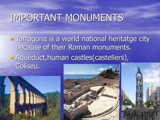 IMPORTANT MONUMENTS
• Tarragona is a world national heritatge city
because of their Roman monuments.
• Aqueduct,human castles(castellers),
Coliseu.
 