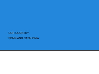 OUR COUNTRY
SPAIN AND CATALONIA
 