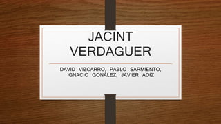 JACINT
VERDAGUER
DAVID VIZCARRO, PABLO SARMIENTO,
IGNACIO GONÁLEZ, JAVIER AOIZ
 