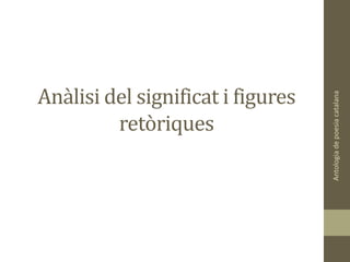 Anàlisi del significat i figures
retòriques
Antologiadepoesiacatalana
 