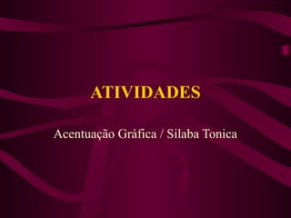 ATIVIDADES
Acentuação Gráfica / Silaba Tonica
 