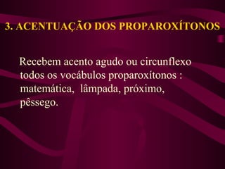 3. ACENTUAÇÃO DOS PROPAROXÍTONOS
Recebem acento agudo ou circunflexo
todos os vocábulos proparoxítonos :
matemática, lâmpada, próximo,
pêssego.
 