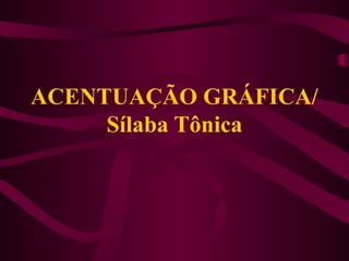ACENTUAÇÃO GRÁFICA/
Sílaba Tônica
 