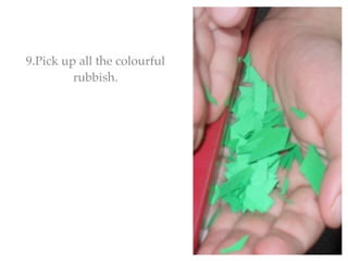 9.Pick up all the colourful
         rubbish.
 