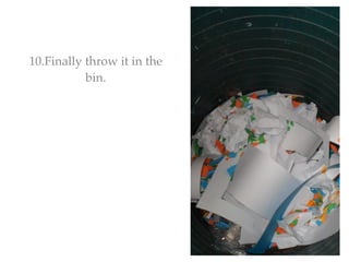10.Finally throw it in the
           bin.
 