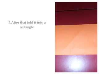 3.After that fold it into a
        rectangle.
 