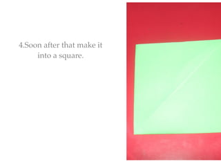 4.Soon after that make it
     into a square.
 