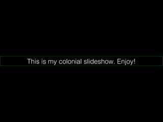 This is my colonial slideshow. Enjoy!
 