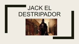 JACK EL
DESTRIPADOR
 
