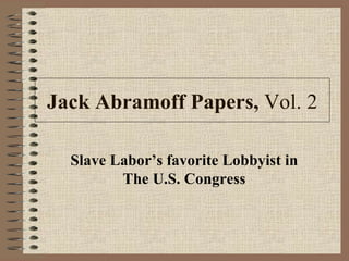 Jack Abramoff Papers,  Vol. 2 Slave Labor’s favorite Lobbyist in The U.S. Congress 