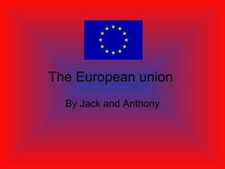 The European union  By Jack and Anthony 