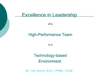 Excellence in Leadership ,[object Object],[object Object],[object Object],[object Object],[object Object],By: Jack Brown, B.Sc., PMP ®   , ITIL ®   