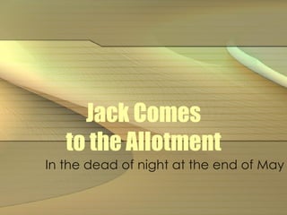 Jack Comes to the Allotment In the dead of night at the end of May 