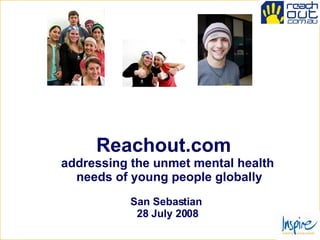 Reachout.com   addressing the unmet mental health  needs of young people globally San Sebastian  28 July 2008 