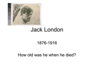 Jack London 1876-1916 How old was he when he died? 
