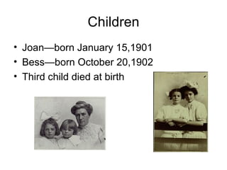 Children Joan—born January 15,1901 Bess—born October 20,1902 Third child died at birth 