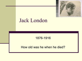 Jack London 1876-1916 How old was he when he died? 