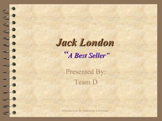 Jack London   “ A Best Seller” Presented By: Team D 