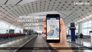 INTRODUCING
HIGH-FIDELITY
LOCATION
SERVICES
INTERACTIVE MOBILE INTERNET OF THINGSDIGITAL
 