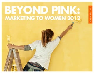 BEYOND PINK:
MARKETING TO WOMEN 2012




                     MARKETING TO WOMEN 2012   /1
 