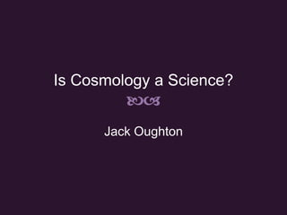 Is Cosmology a Science? ba Jack Oughton 