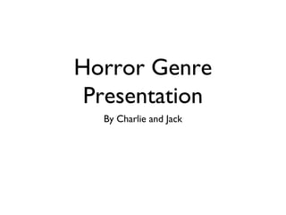 Horror Genre
Presentation
By Charlie and Jack
 