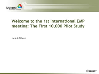 Welcome to the 1st International EMP meeting: The First 10,000 Pilot Study Jack A Gilbert 