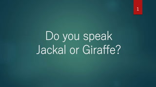Do you speak
Jackal or Giraffe?
1
 