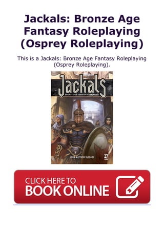 Jackals: Bronze Age
Fantasy Roleplaying
(Osprey Roleplaying)
This is a Jackals: Bronze Age Fantasy Roleplaying
(Osprey Roleplaying).
 