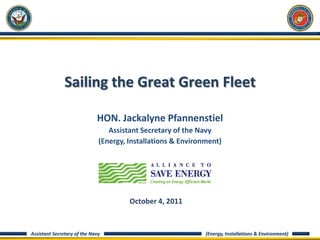 Sailing the Great Green Fleet  HON. Jackalyne Pfannenstiel Assistant Secretary of the Navy (Energy, Installations & Environment) October 4, 2011 