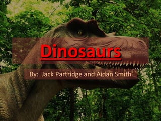 Dinosaurs By:  Jack Partridge and Aidan Smith 