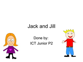 Jack and Jill Done by:  ICT Junior P2 