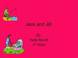Jack and Jill  By: Katie Mundt 3 rd  block 
