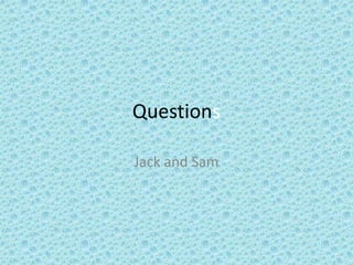 Questions

Jack and Sam
 