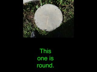 This
one is
round.
 