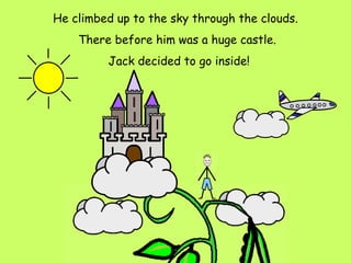 He climbed up to the sky through the clouds.  There before him was a huge castle. Jack decided to go inside! 