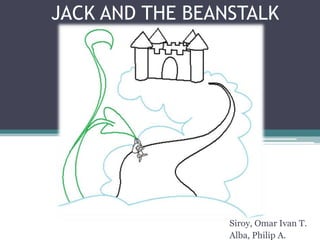 JACK AND THE BEANSTALK




                 Siroy, Omar Ivan T.
                 Alba, Philip A.
 