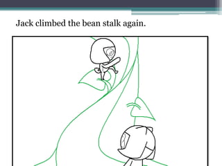 Jack climbed the bean stalk again.
 