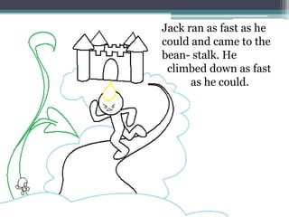 Jack ran as fast as he
could and came to the
bean- stalk. He
 climbed down as fast
      as he could.
 
