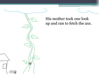 His mother took one look
up and ran to fetch the axe.
 