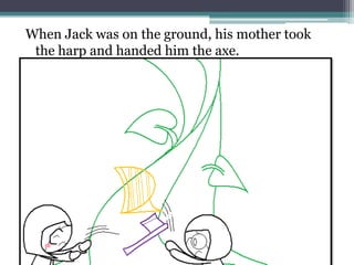When Jack was on the ground, his mother took
 the harp and handed him the axe.
 