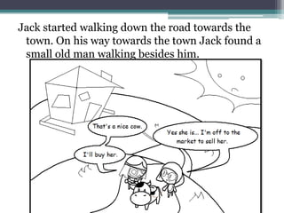 Jack started walking down the road towards the
 town. On his way towards the town Jack found a
 small old man walking besides him.
 