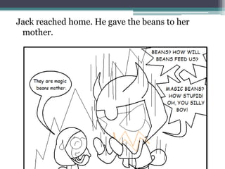 Jack reached home. He gave the beans to her
 mother.
 