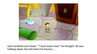 Jack trembled and shook. “ I must leave now!” he thought. He was
halfway down the hall when he heard a . . .
 