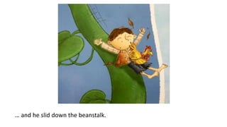 … and he slid down the beanstalk.
 