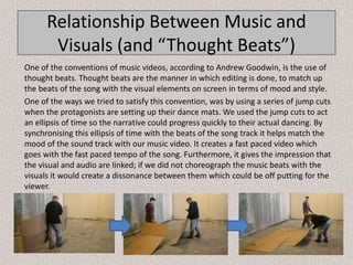 Relationship Between Music and
Visuals (and “Thought Beats”)
One of the conventions of music videos, according to Andrew G...